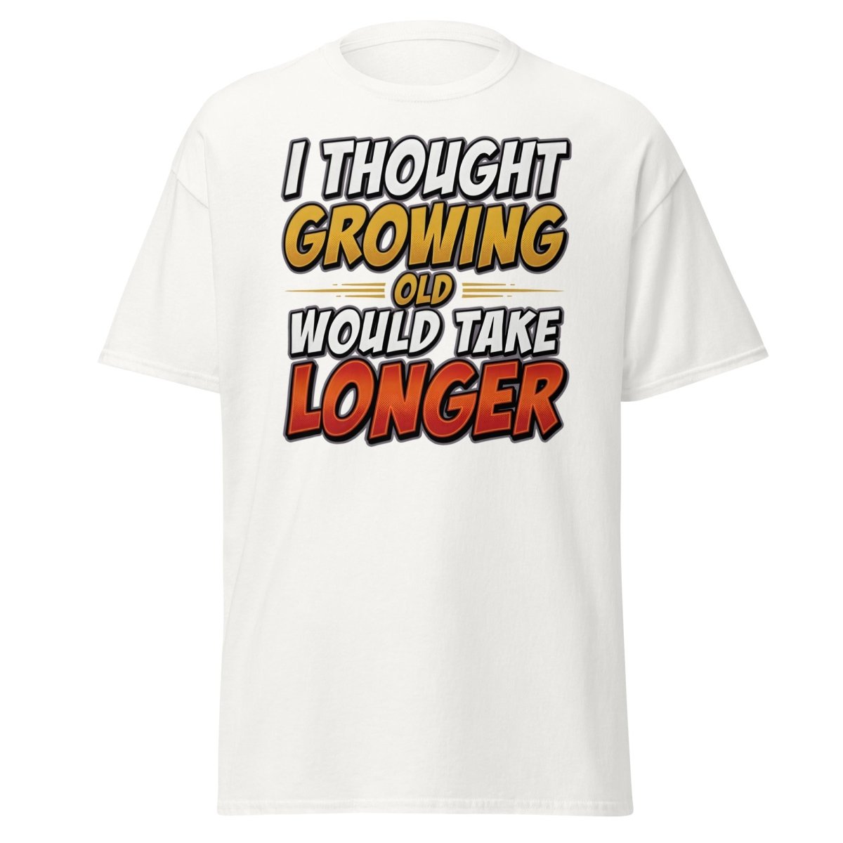 I Thought Growing Old Would Take Longer Funny T-Shirt - White - TeeRipple