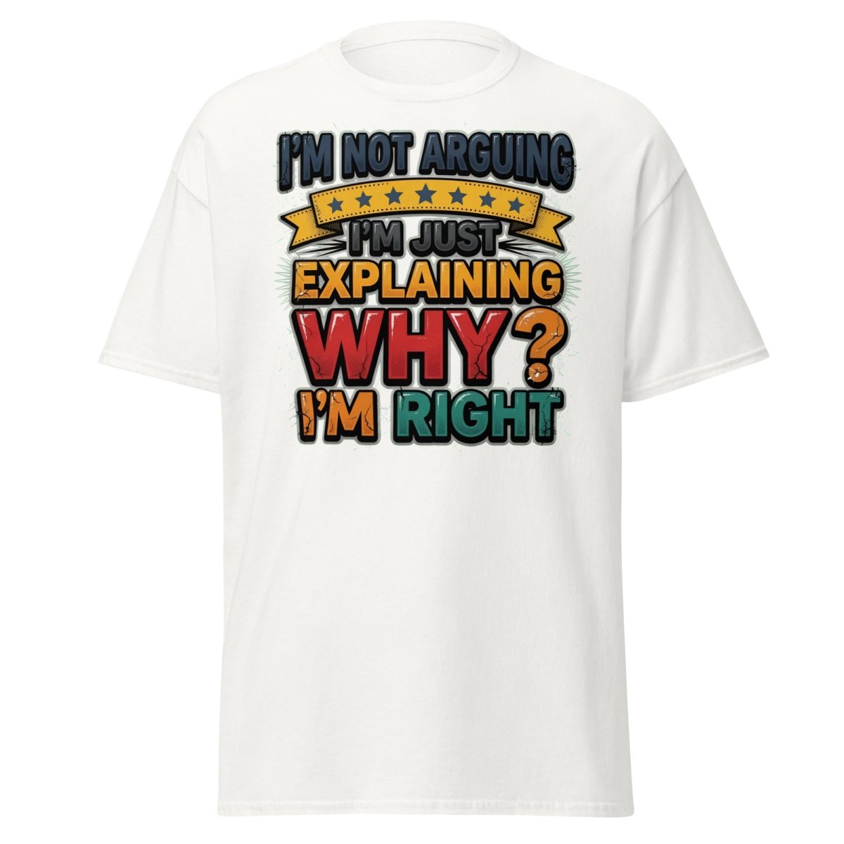 I'm Not Arguing I'm Just Explaining Why I'm Right T-Shirt - White - TeeRipple