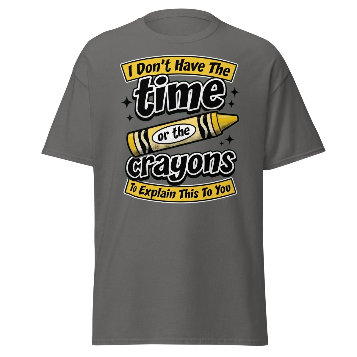Don't Have The Time or the Crayons T-Shirt – Funny Sarcastic Tee - Charcoal - TeeRipple