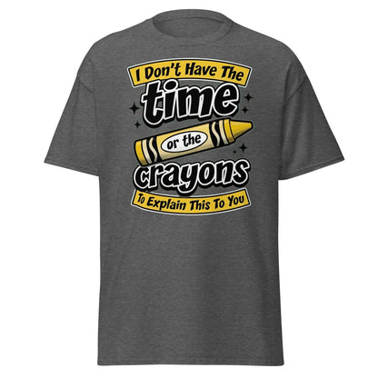 Don't Have The Time or the Crayons T-Shirt – Funny Sarcastic Tee - Dark Heather - TeeRipple