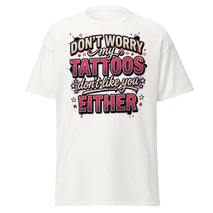 Don't Worry My Tattoos Don't Like You T-Shirt - White - TeeRipple
