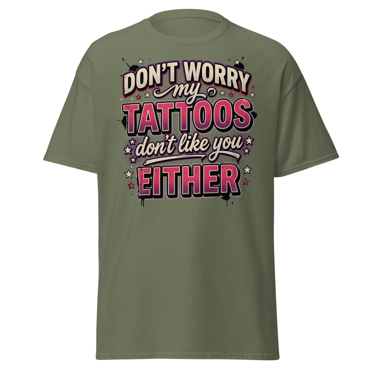 Don't Worry My Tattoos Don't Like You T-Shirt - Military Green - TeeRipple