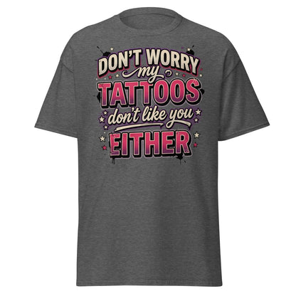 Don't Worry My Tattoos Don't Like You T-Shirt - Dark Heather - TeeRipple