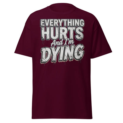 Everything Hurts And I'm Dying Funny T-Shirt - Maroon - TeeRipple