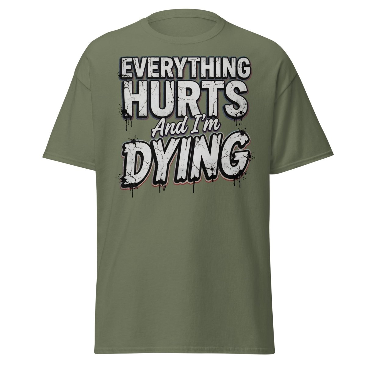 Everything Hurts And I'm Dying Funny T-Shirt - Military Green - TeeRipple