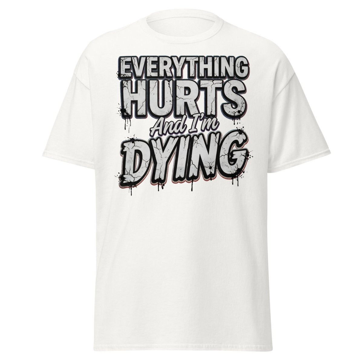 Everything Hurts And I'm Dying Funny T-Shirt - White - TeeRipple