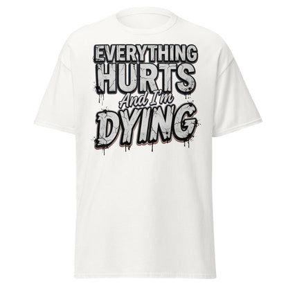 Everything Hurts And I'm Dying Funny T-Shirt - White - TeeRipple