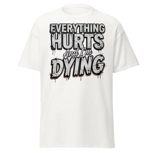 Everything Hurts And I'm Dying Funny T-Shirt - White - TeeRipple