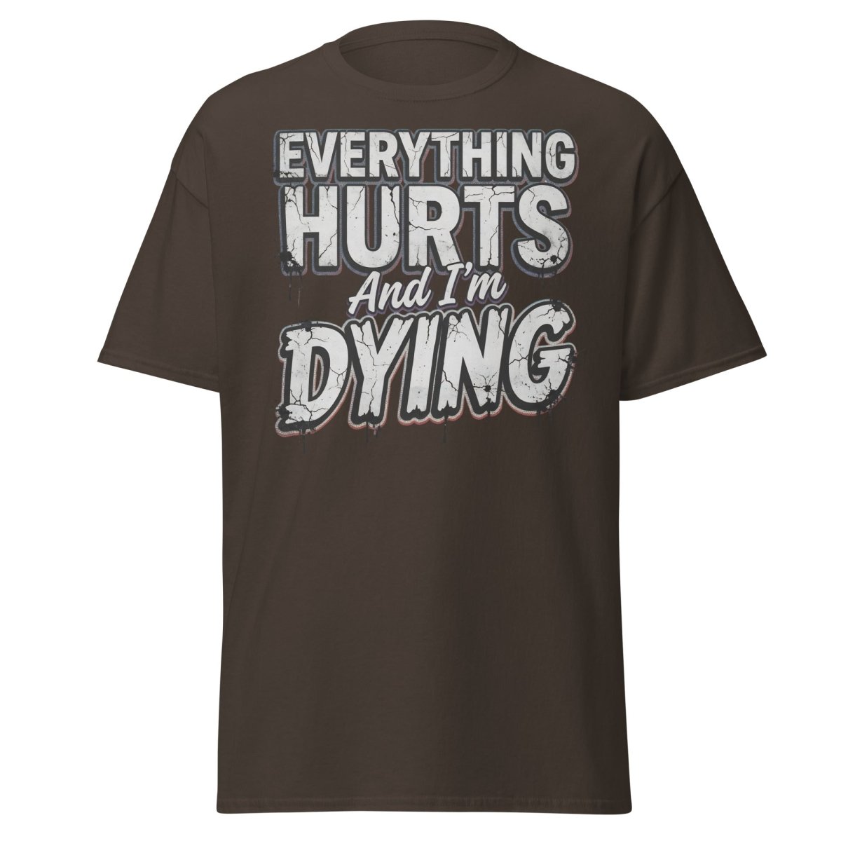 Everything Hurts And I'm Dying Funny T-Shirt - Dark Chocolate - TeeRipple