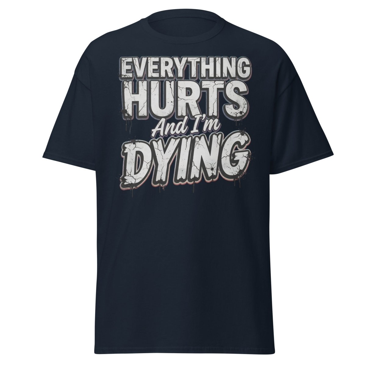 Everything Hurts And I'm Dying Funny T-Shirt - Navy - TeeRipple