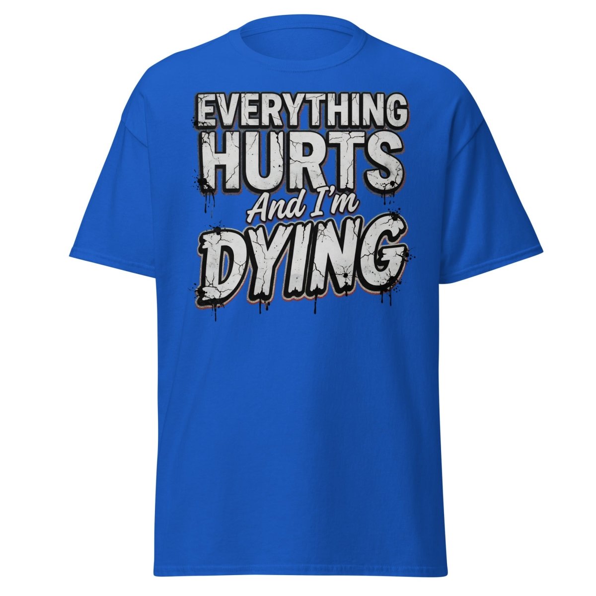 Everything Hurts And I'm Dying Funny T-Shirt - Royal - TeeRipple