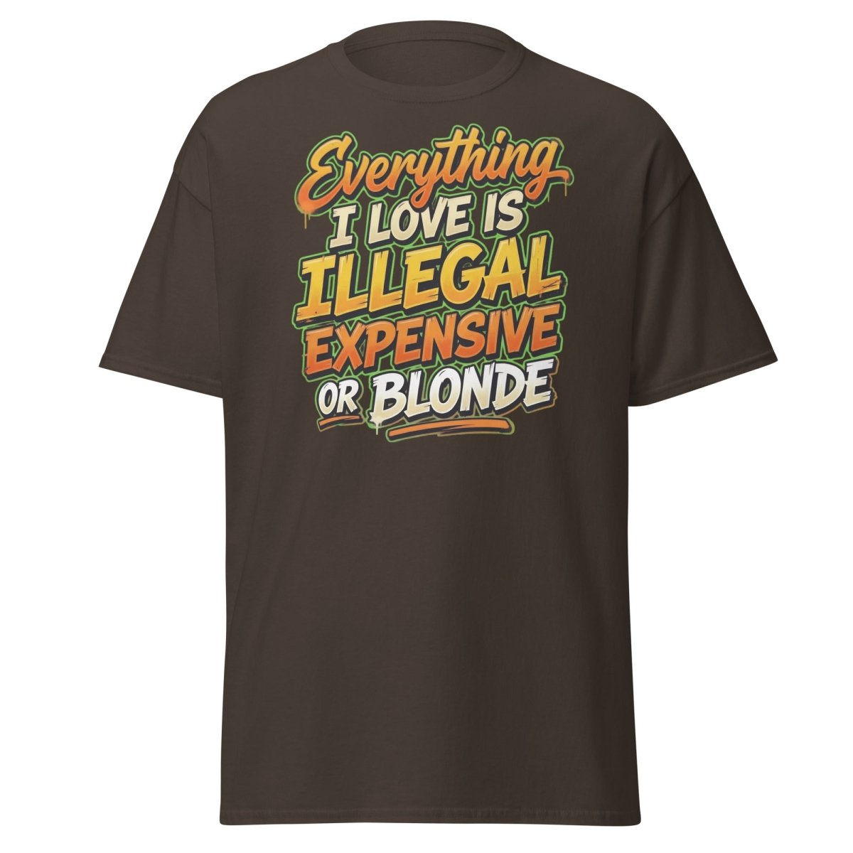 Everything I Love Is Illegal Expensive Or Blonde Tee - Dark Chocolate - TeeRipple