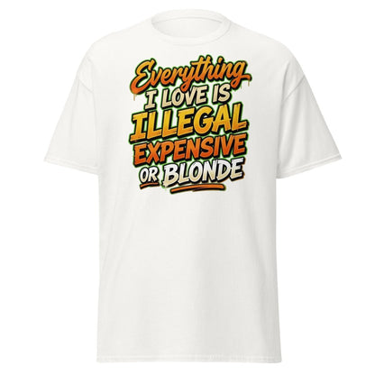 Everything I Love Is Illegal Expensive Or Blonde Tee - White - TeeRipple
