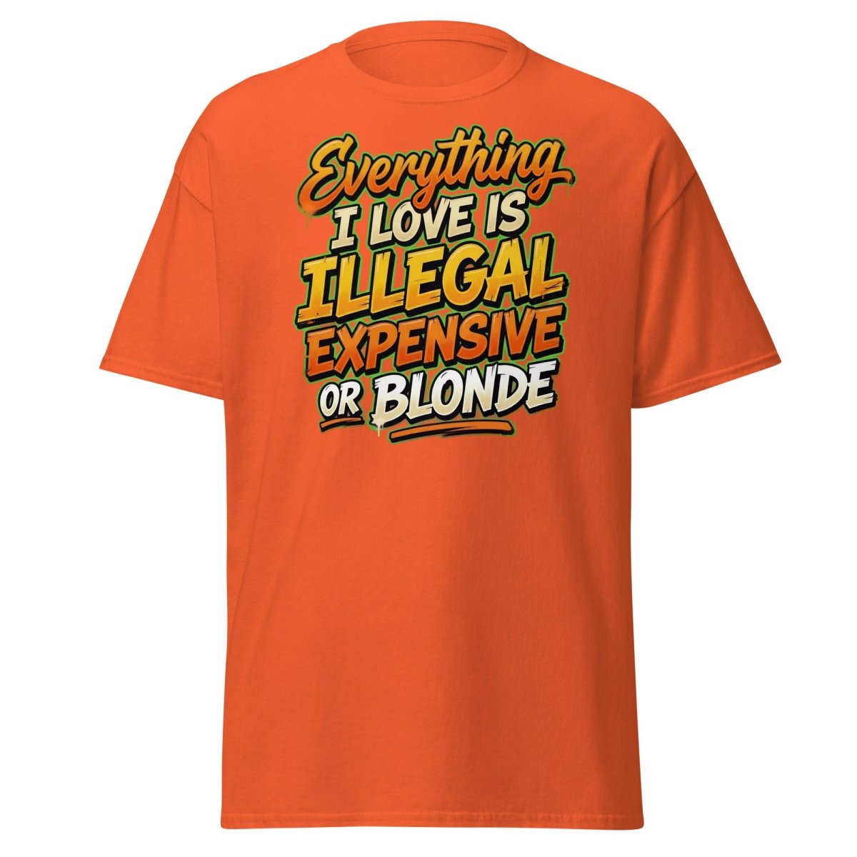 Everything I Love Is Illegal Expensive Or Blonde Tee - Orange - TeeRipple