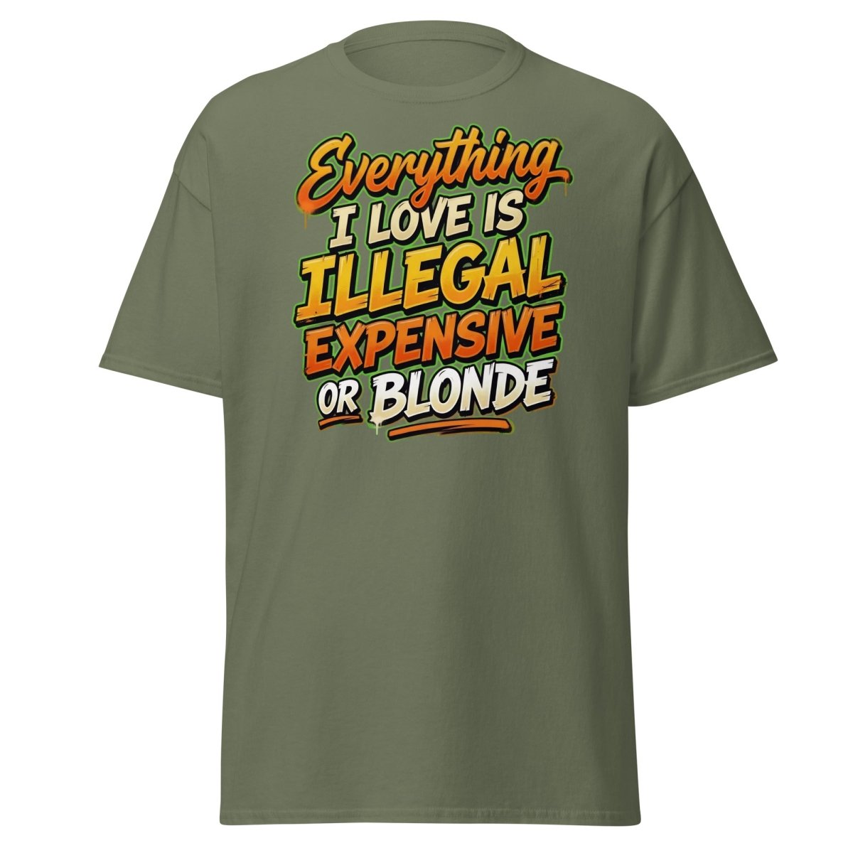 Everything I Love Is Illegal Expensive Or Blonde Tee - Military Green - TeeRipple