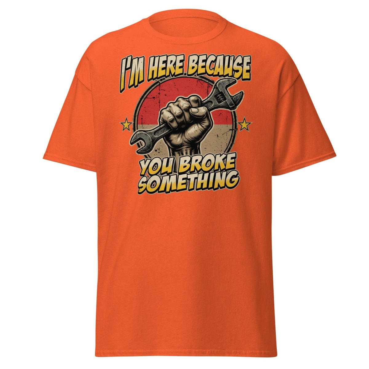 Funny Mechanic T-Shirt - I'm Here Because You Broke Something - Orange - TeeRipple