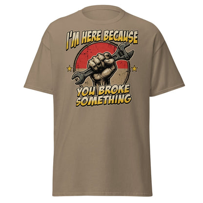 Funny Mechanic T-Shirt - I'm Here Because You Broke Something - Brown Savana - TeeRipple