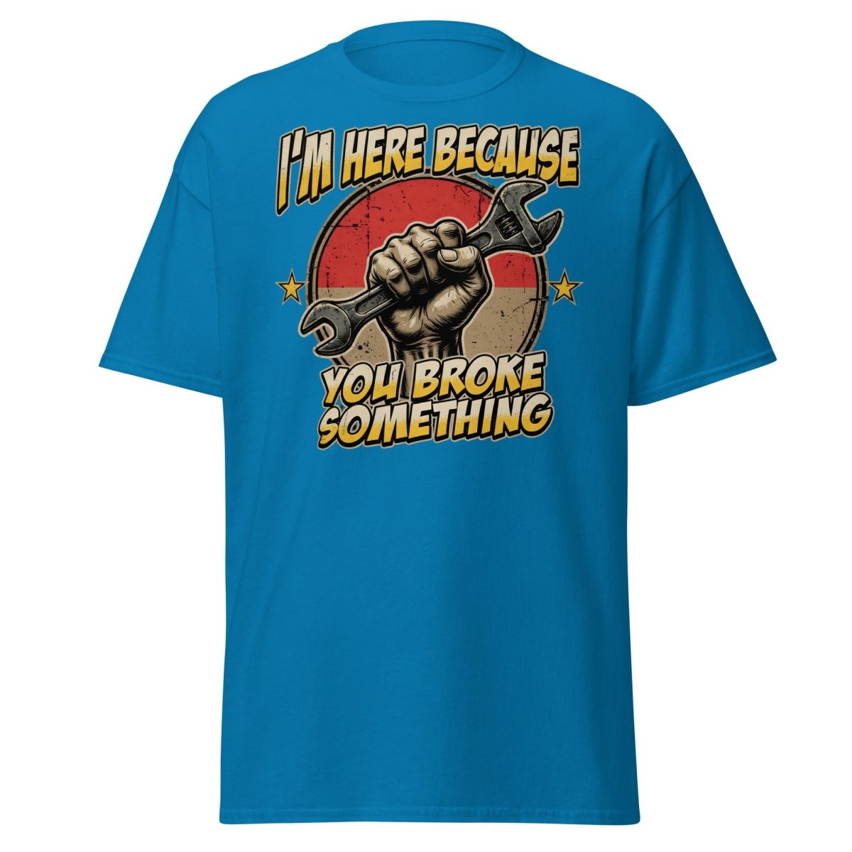 Funny Mechanic T-Shirt - I'm Here Because You Broke Something - Sapphire - TeeRipple