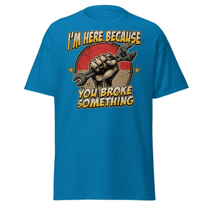 Funny Mechanic T-Shirt - I'm Here Because You Broke Something - Sapphire - TeeRipple
