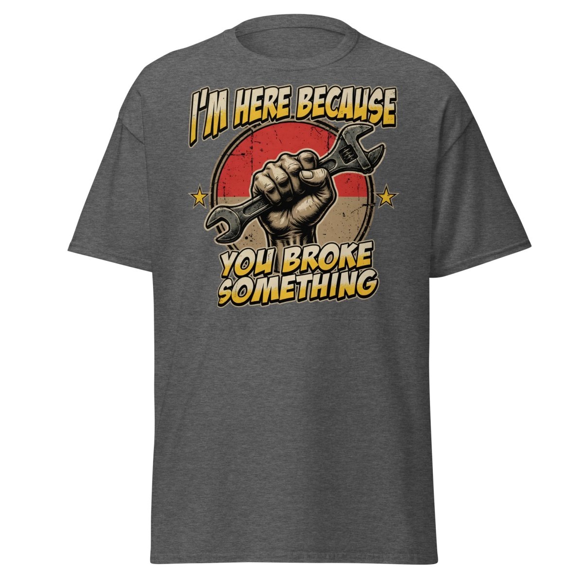 Funny Mechanic T-Shirt - I'm Here Because You Broke Something - Dark Heather - TeeRipple