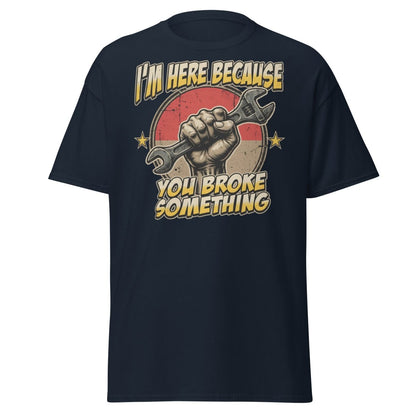 Funny Mechanic T-Shirt - I'm Here Because You Broke Something - Navy - TeeRipple