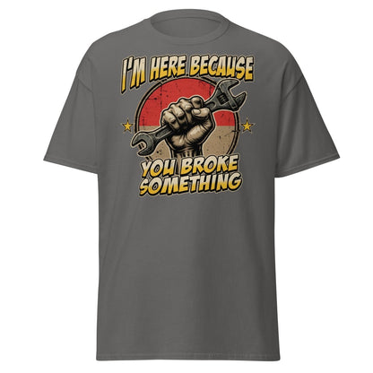 Funny Mechanic T-Shirt - I'm Here Because You Broke Something - Charcoal - TeeRipple