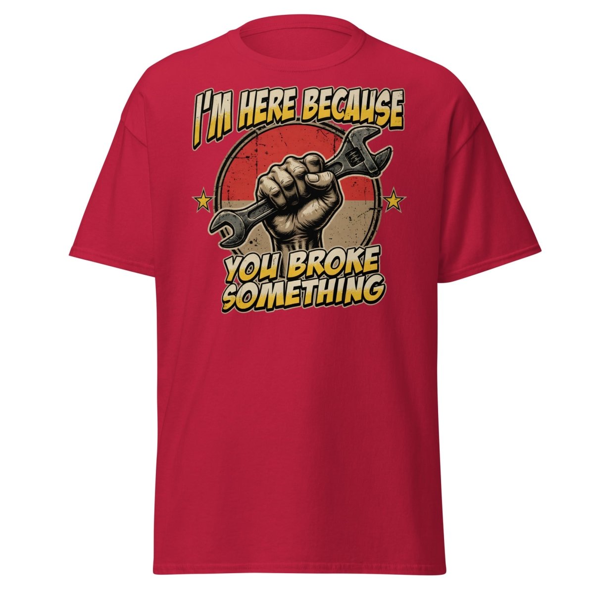 Funny Mechanic T-Shirt - I'm Here Because You Broke Something - Cardinal - TeeRipple