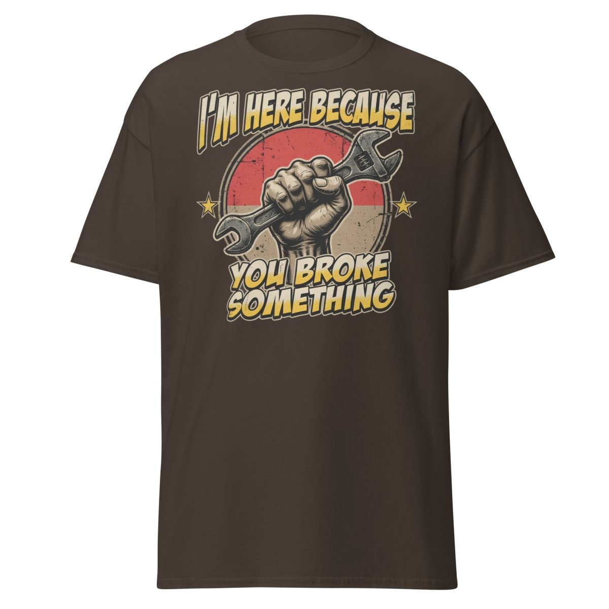Funny Mechanic T-Shirt - I'm Here Because You Broke Something - Dark Chocolate - TeeRipple