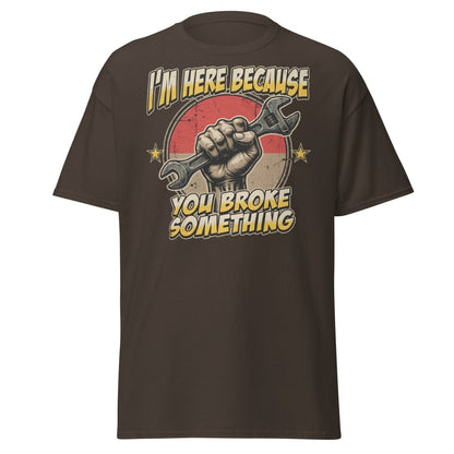 Funny Mechanic T-Shirt - I'm Here Because You Broke Something - Dark Chocolate - TeeRipple