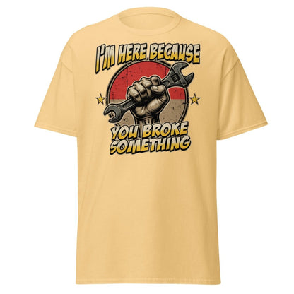 Funny Mechanic T-Shirt - I'm Here Because You Broke Something - Yellow Haze - TeeRipple