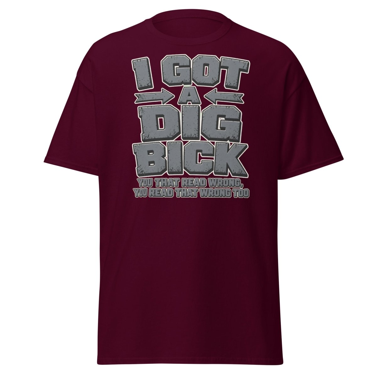 I Got a Dig Bick Funny Optical Illusion T-Shirt - Maroon - TeeRipple