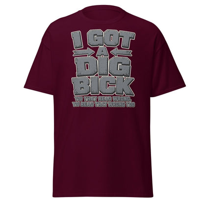 I Got a Dig Bick Funny Optical Illusion T-Shirt - Maroon - TeeRipple
