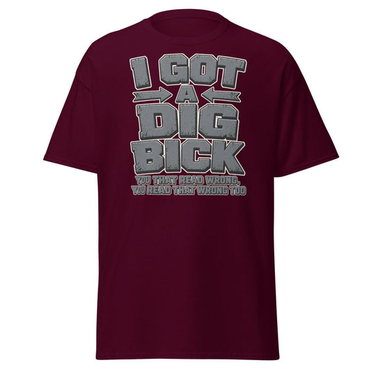 I Got a Dig Bick Funny Optical Illusion T-Shirt - Maroon - TeeRipple