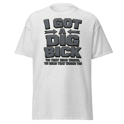I Got a Dig Bick Funny Optical Illusion T-Shirt - Ash - TeeRipple