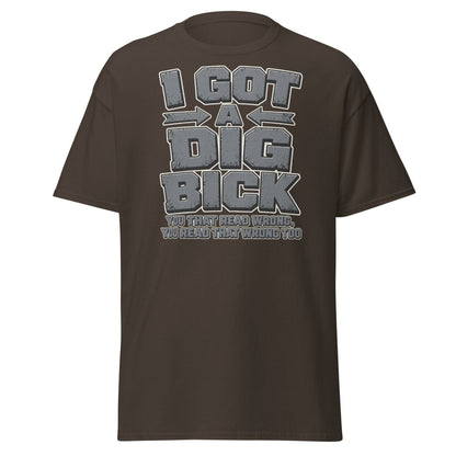 I Got a Dig Bick Funny Optical Illusion T-Shirt - Dark Chocolate - TeeRipple