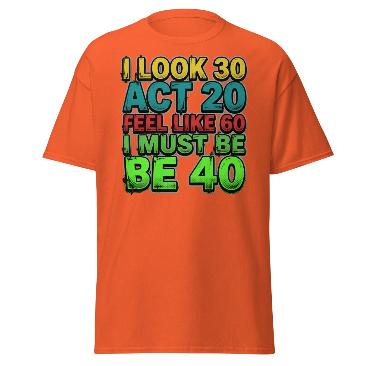 I Look 30 Act 20 Feel Like 60 Must Be 40 Funny T-Shirt - Orange - TeeRipple