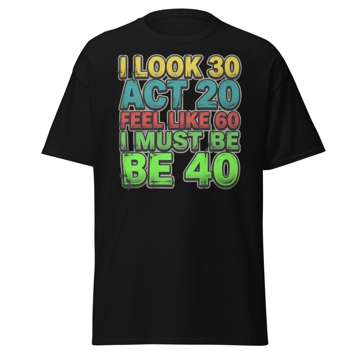 I Look 30 Act 20 Feel Like 60 Must Be 40 Funny T-Shirt - Black - TeeRipple