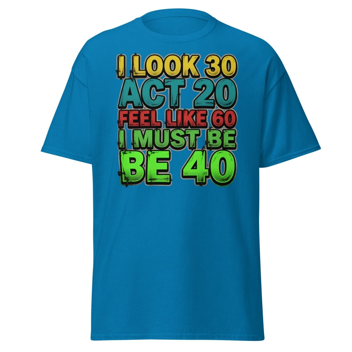 I Look 30 Act 20 Feel Like 60 Must Be 40 Funny T-Shirt - Sapphire - TeeRipple