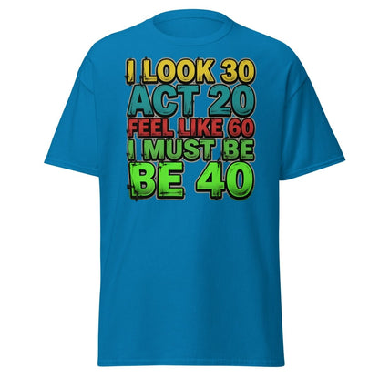 I Look 30 Act 20 Feel Like 60 Must Be 40 Funny T-Shirt - Sapphire - TeeRipple