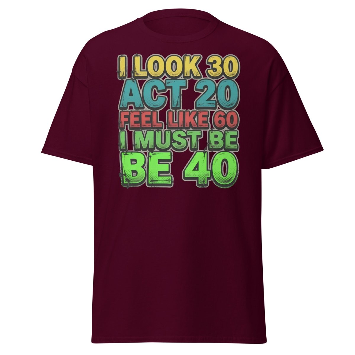 I Look 30 Act 20 Feel Like 60 Must Be 40 Funny T-Shirt - Maroon - TeeRipple