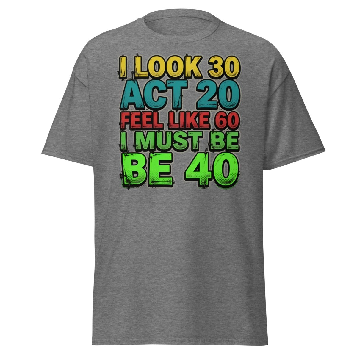 I Look 30 Act 20 Feel Like 60 Must Be 40 Funny T-Shirt - Graphite Heather - TeeRipple