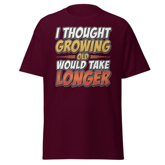I Thought Growing Old Would Take Longer Funny T-Shirt - Maroon - TeeRipple