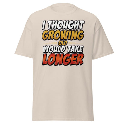 I Thought Growing Old Would Take Longer Funny T-Shirt - Natural - TeeRipple