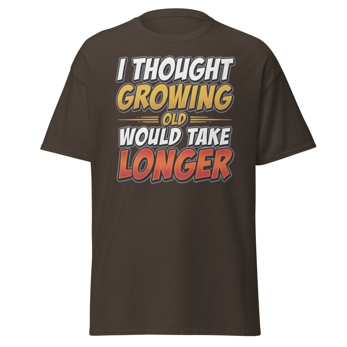 I Thought Growing Old Would Take Longer Funny T-Shirt - Dark Chocolate - TeeRipple