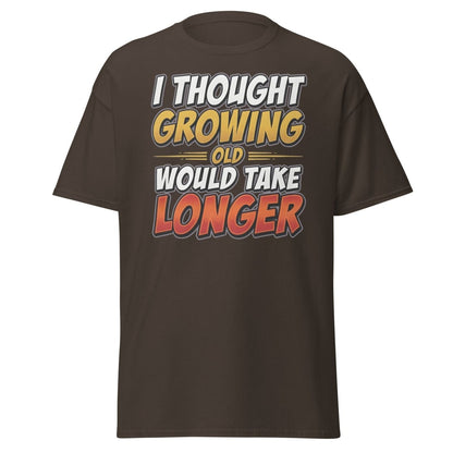 I Thought Growing Old Would Take Longer Funny T-Shirt - Dark Chocolate - TeeRipple