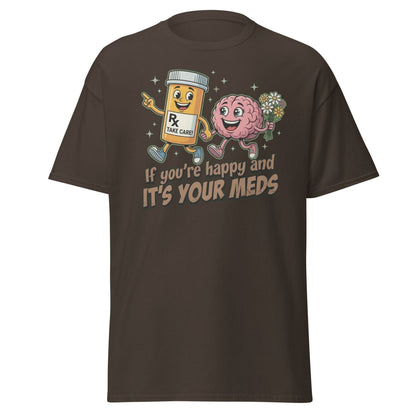 If You're Happy And It's Your Meds T-Shirt | Funny Brain Tee - Dark Chocolate - TeeRipple