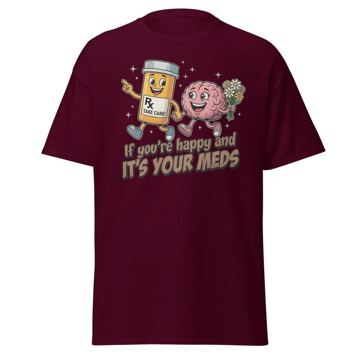 If You're Happy And It's Your Meds T-Shirt | Funny Brain Tee - Maroon - TeeRipple