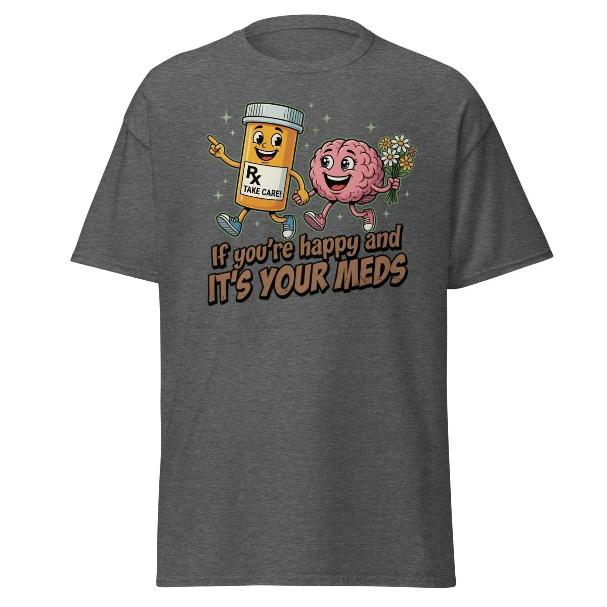 If You're Happy And It's Your Meds T-Shirt | Funny Brain Tee - Dark Heather - TeeRipple