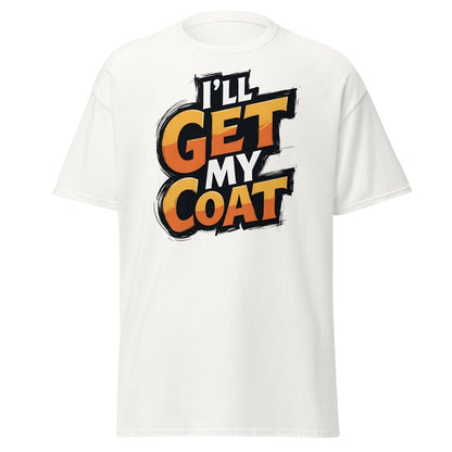 I’ll Get My Coat Funny Slogan T-Shirt - White - TeeRipple