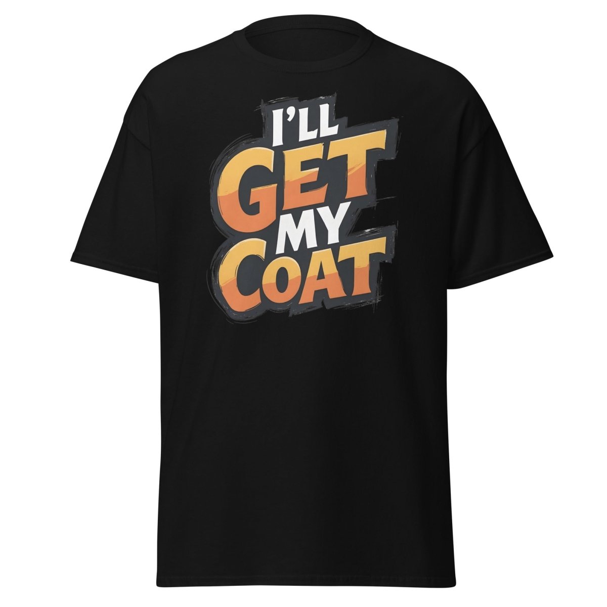 I’ll Get My Coat Funny Slogan T-Shirt - Black - TeeRipple